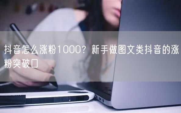 抖音怎么涨粉1000？新手做图文类抖音的涨粉突破口