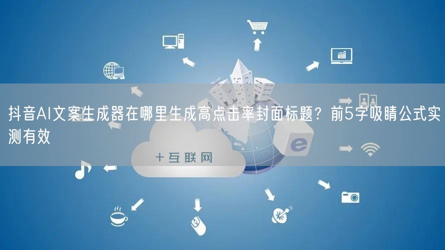 抖音AI文案生成器在哪里生成高点击率封面标题？前5字吸睛公式