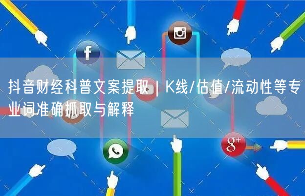 抖音财经科普文案提取｜K线/估值/流动性等专业词准确抓取与解