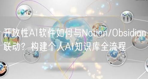 开放性AI软件如何与Notion/Obsidian联动？构建