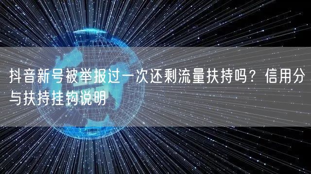 抖音新号被举报过一次还剩流量扶持吗？信用分与扶持挂钩说明