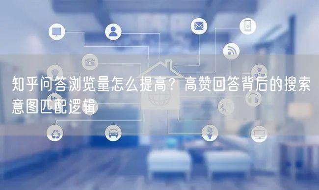 知乎问答浏览量怎么提高？高赞回答背后的搜索意图匹配逻辑