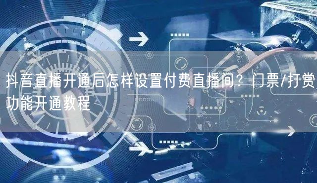 抖音直播开通后怎样设置付费直播间？门票/打赏功能开通教程