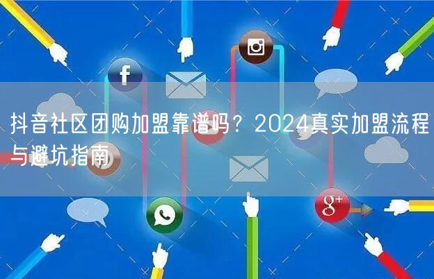 抖音社区团购加盟靠谱吗？2024真实加盟流程与避坑指南