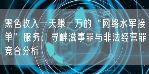 黑色收入一天赚一万的“网络水军接单”服务：寻衅滋事罪与非法经