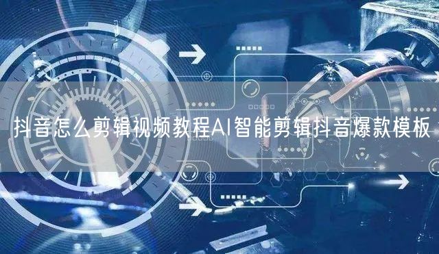 抖音怎么剪辑视频教程AI智能剪辑抖音爆款模板