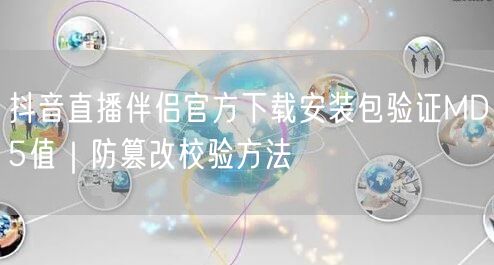 抖音直播伴侣官方下载安装包验证MD5值｜防篡改校验方法