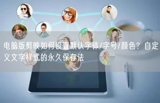 电脑版剪映如何设置默认字体/字号/颜色？自定义文字样式的永久