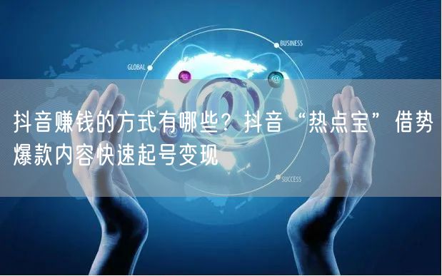抖音赚钱的方式有哪些？抖音“热点宝”借势爆款内容快速起号变现
