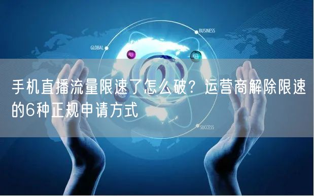 手机直播流量限速了怎么破？运营商解除限速的6种正规申请方式