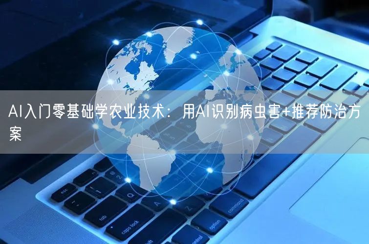 AI入门零基础学农业技术：用AI识别病虫害+推荐防治方案