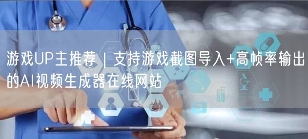 游戏UP主推荐｜支持游戏截图导入+高帧率输出的AI视频生成器