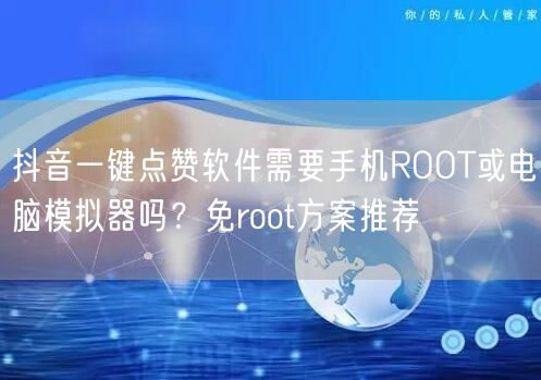 抖音一键点赞软件需要手机ROOT或电脑模拟器吗？免root方