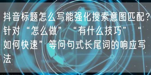 抖音标题怎么写能强化搜索意图匹配？针对“怎么做”“有什么技巧