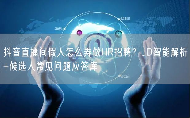 抖音直播间假人怎么弄做HR招聘？JD智能解析+候选人常见问题