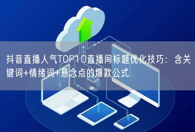 抖音直播人气TOP10直播间标题优化技巧：含关键词+情绪词+