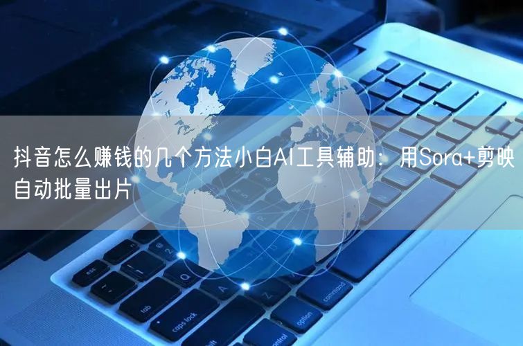 抖音怎么赚钱的几个方法小白AI工具辅助：用Sora+剪映自动