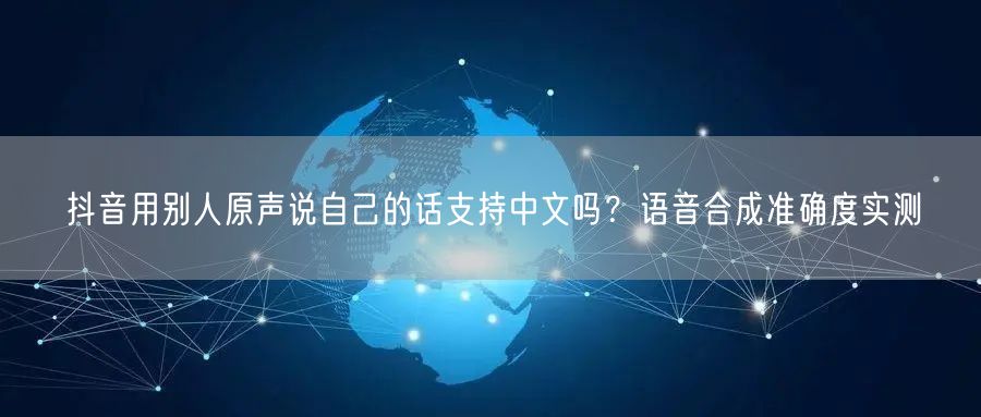 抖音用别人原声说自己的话支持中文吗？语音合成准确度实测