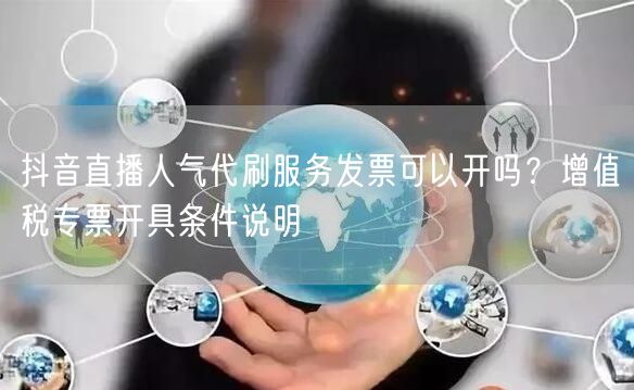 抖音直播人气代刷服务发票可以开吗？增值税专票开具条件说明